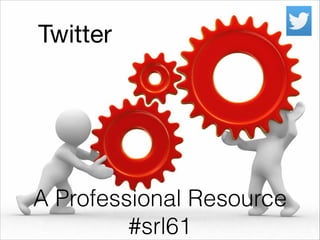 Twitter

A Professional Resource
#srl61

 