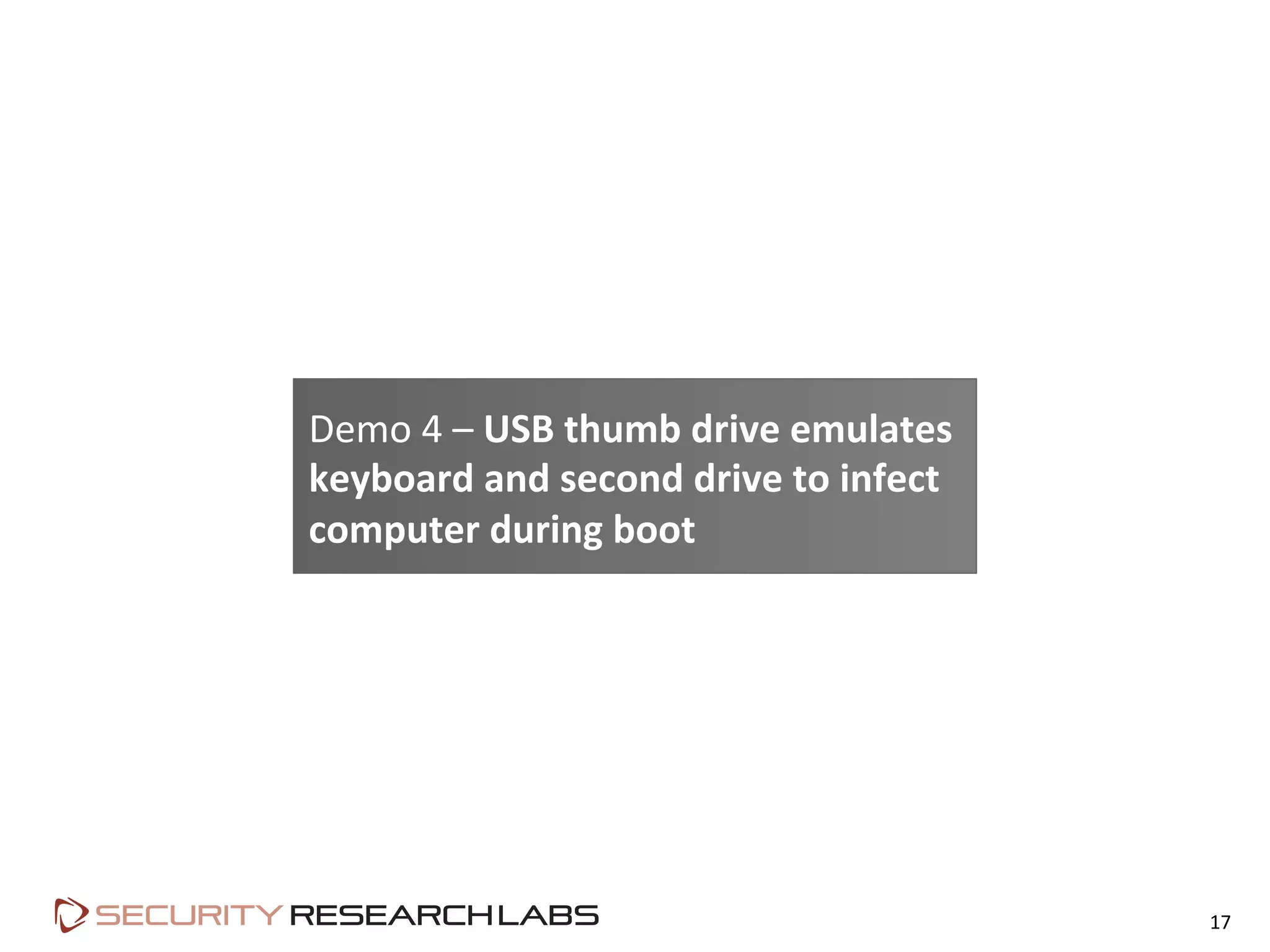 17	
  
Demo	
  4	
  –	
  USB	
  thumb	
  drive	
  emulates	
  
keyboard	
  and	
  second	
  drive	
  to	
  infect	
  
computer	
  during	
  boot	
  
 