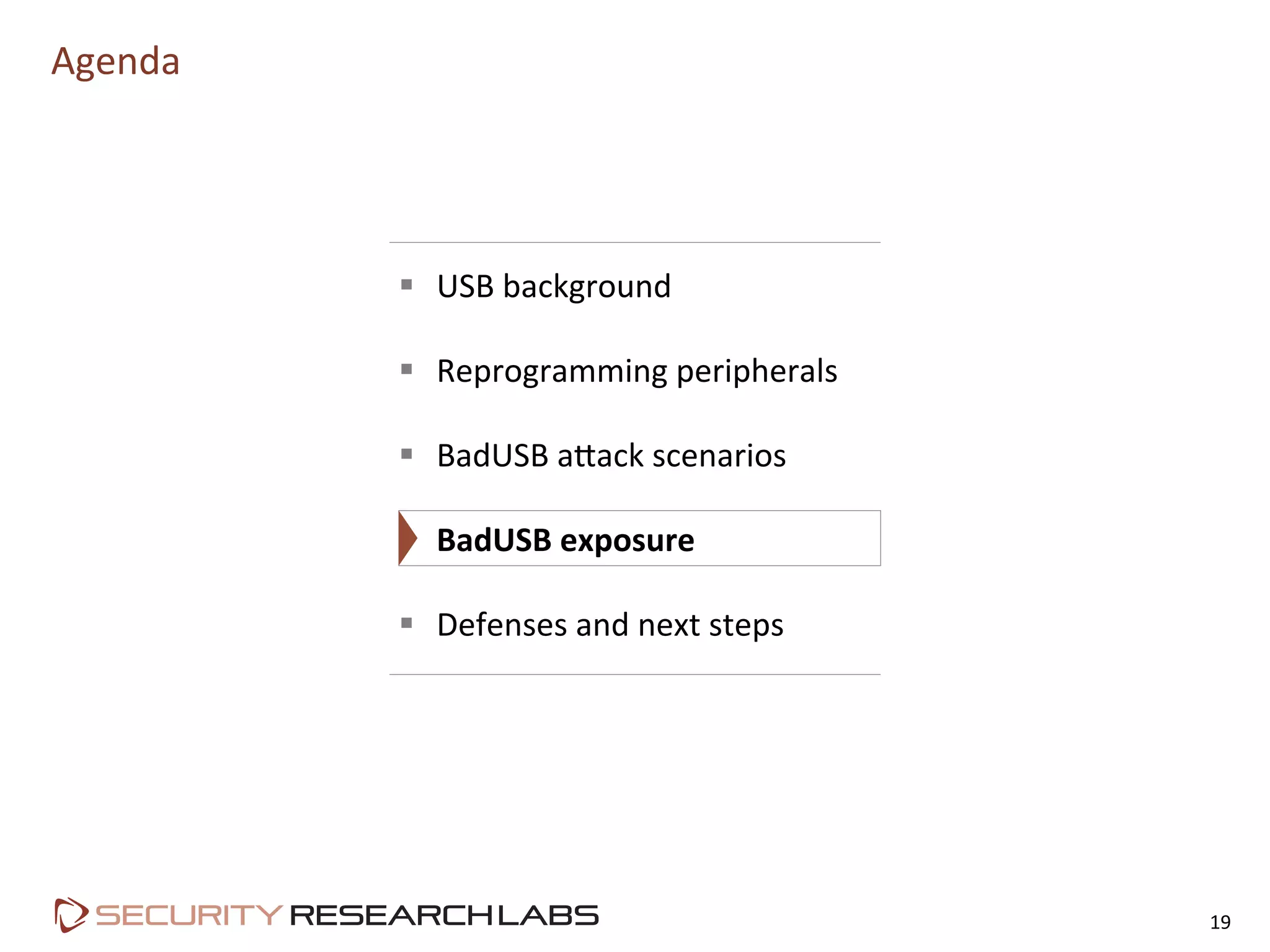 Agenda	
  
19	
  
§  USB	
  background	
  
§  Reprogramming	
  peripherals	
  
§  BadUSB	
  aLack	
  scenarios	
  
§  BadUSB	
  exposure	
  
§  Defenses	
  and	
  next	
  steps	
  
 