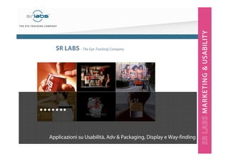 SR LABS – The Eye-Tracking Company
…….
Applicazioni su Usabilità, Adv & Packaging, Display e Way-finding
 