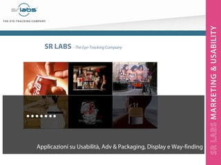 SR LABS – The Eye-Tracking Company

…….
Applicazioni su Usabilità, Adv & Packaging, Display e Way-finding

 