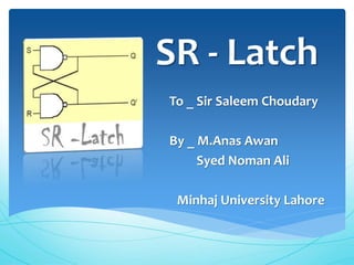 SR - Latch
To _ Sir Saleem Choudary
By _ M.Anas Awan
Syed Noman Ali
Minhaj University Lahore
 