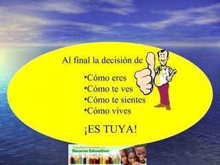 Al final la decisión de Cómo eres Cómo te ves Cómo te sientes Cómo vives ¡ES TUYA!  