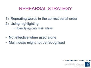 REHEARSAL STRATEGY
1) Repeating words in the correct serial order
2) Using highlighting
• Identifying only main ideas
• Not effective when used alone
• Main ideas might not be recognised
 