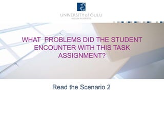 WHAT PROBLEMS DID THE STUDENT
ENCOUNTER WITH THIS TASK
ASSIGNMENT?
Read the Scenario 2
 
