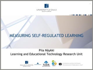 MEASURING SELF-REGULATED LEARNING
Piia Näykki
Learning and Educational Technology Research Unit
1
 