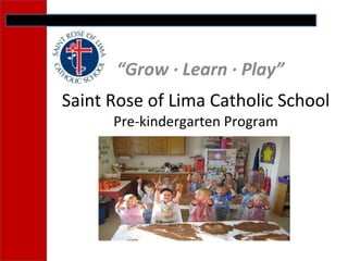 Saint Rose of Lima Catholic School Pre-kindergarten Program “ Grow ∙ Learn ∙ Play” 