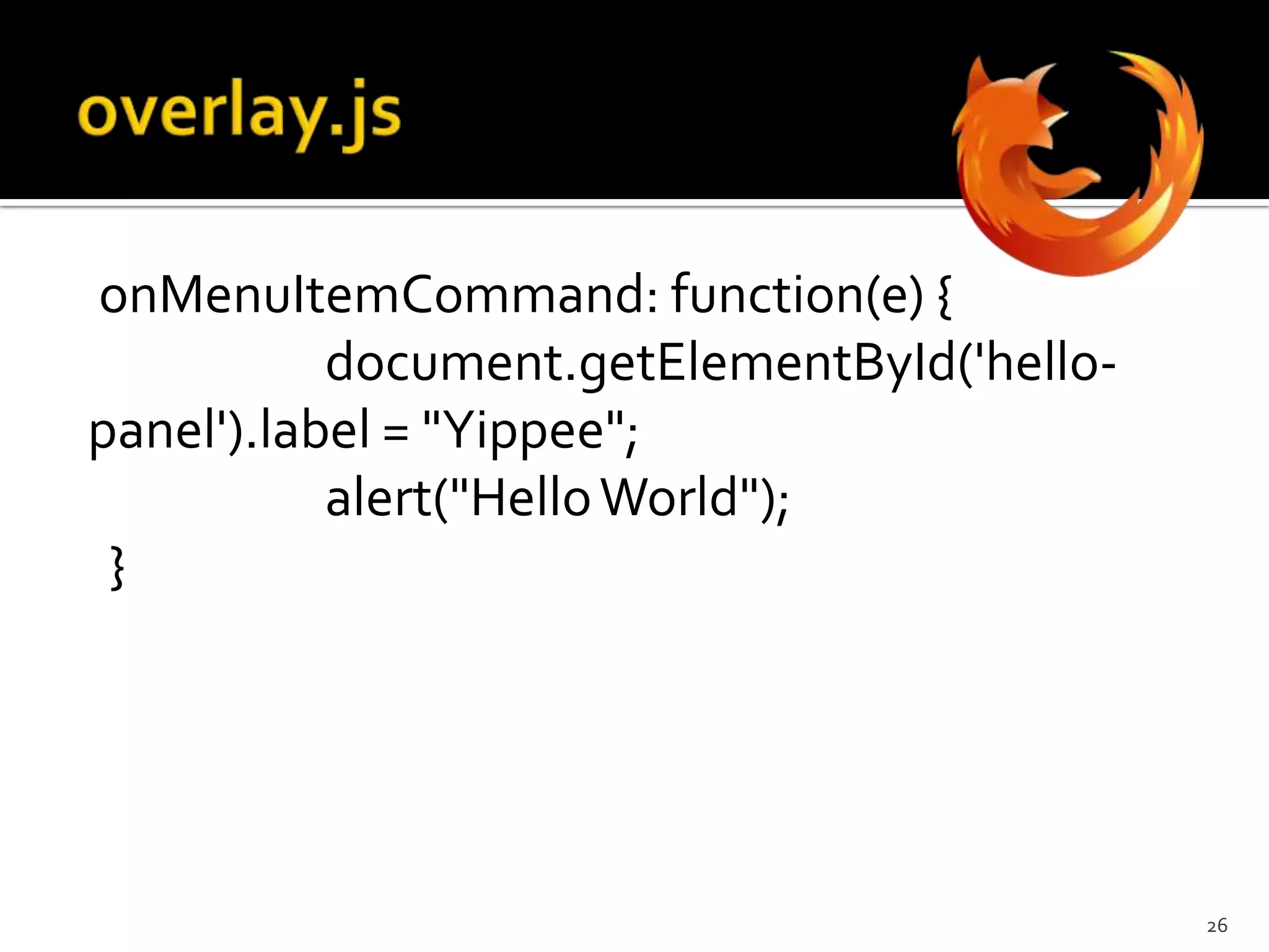 ff-overlay.xul <statusbar id="status-bar">	<statusbarpanel id="hello-panel" label="" tooltiptext="" />  </statusbar>25