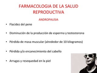 FARMACOLOGIA DE LA SALUD REPRODUCTIVA ANDROPAUSIA Flacidez del pene  Disminución de la producción de esperma y testosterona  Pérdida de masa muscular (alrededor de 10 kilogramos) Pérdida y/o encanecimiento del cabello  Arrugas y resequedad en la piel    