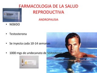 FARMACOLOGIA DE LA SALUD REPRODUCTIVA ANDROPAUSIA NEBIDO Testosterona Se inyecta cada 10-14 semanas 1000 mgs de undecanato de testosterona   