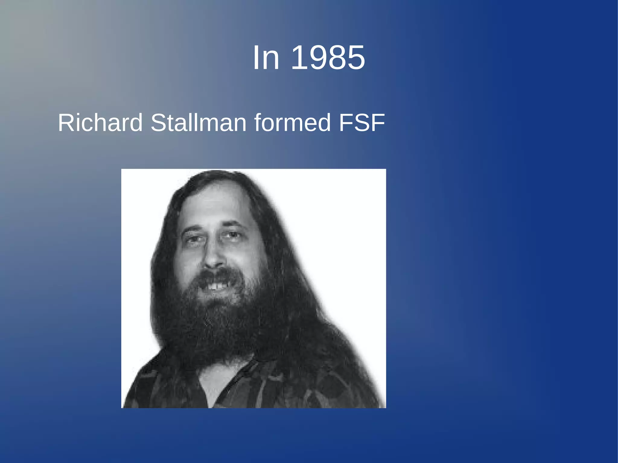 In 1985
Richard Stallman formed FSF
 