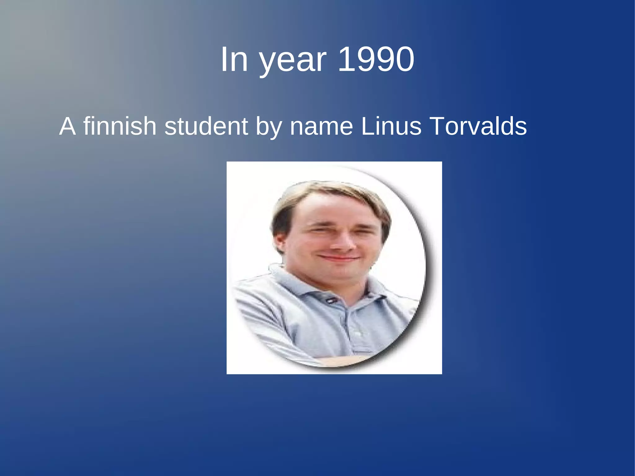 In year 1990
A finnish student by name Linus Torvalds
 