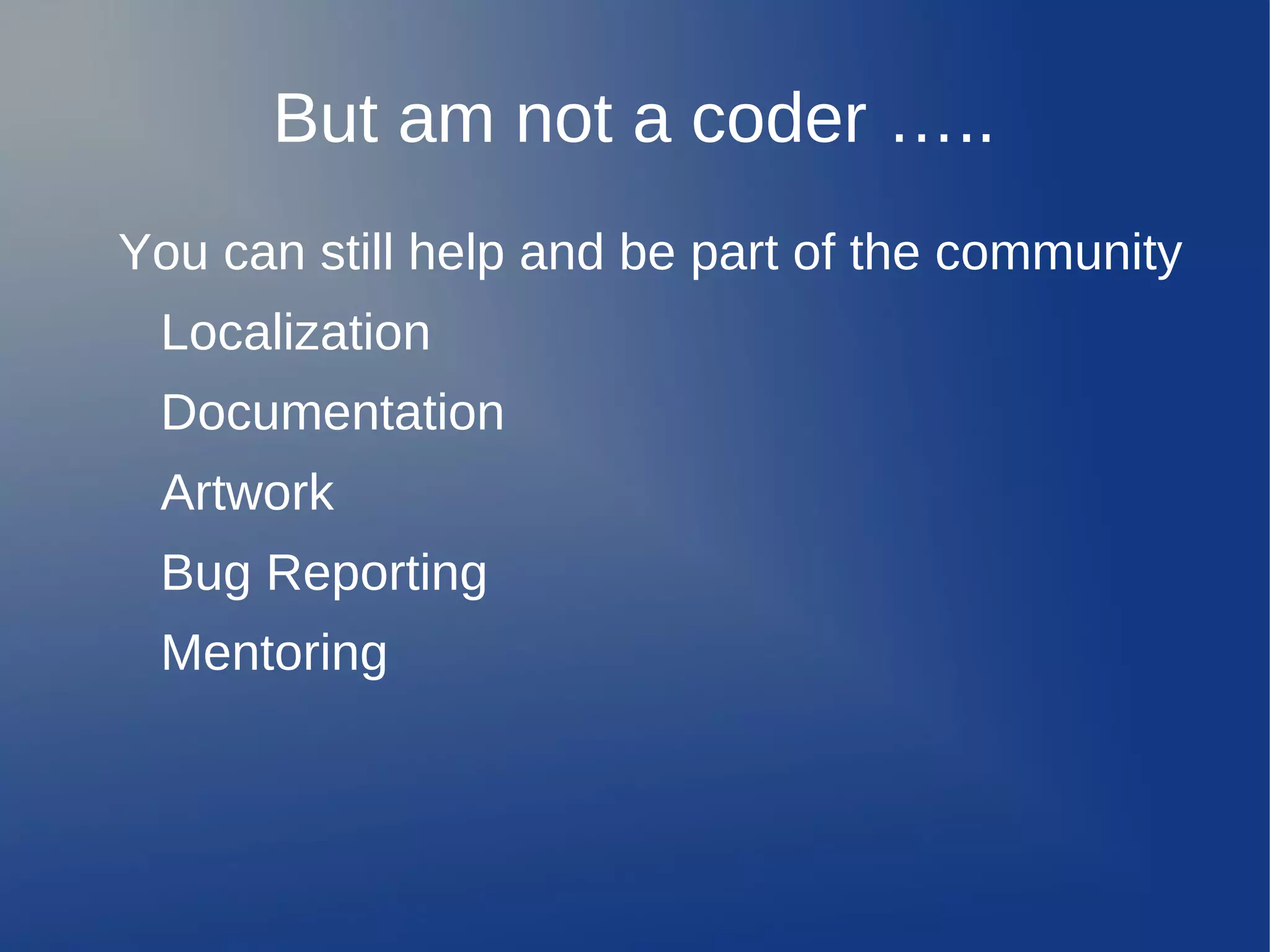 But am not a coder …..
You can still help and be part of the community
 Localization
 Documentation
 Artwork
 Bug Reporting
 Mentoring
 