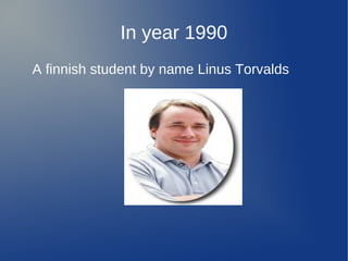 In year 1990
A finnish student by name Linus Torvalds
 