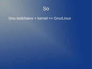 So
Gnu toolchains + kernel == Gnu/Linux
 