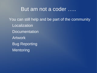 But am not a coder …..
You can still help and be part of the community
 Localization
 Documentation
 Artwork
 Bug Reporting
 Mentoring
 