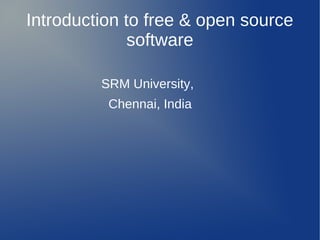 Introduction to free & open source
              software

         SRM University,
          Chennai, India
 