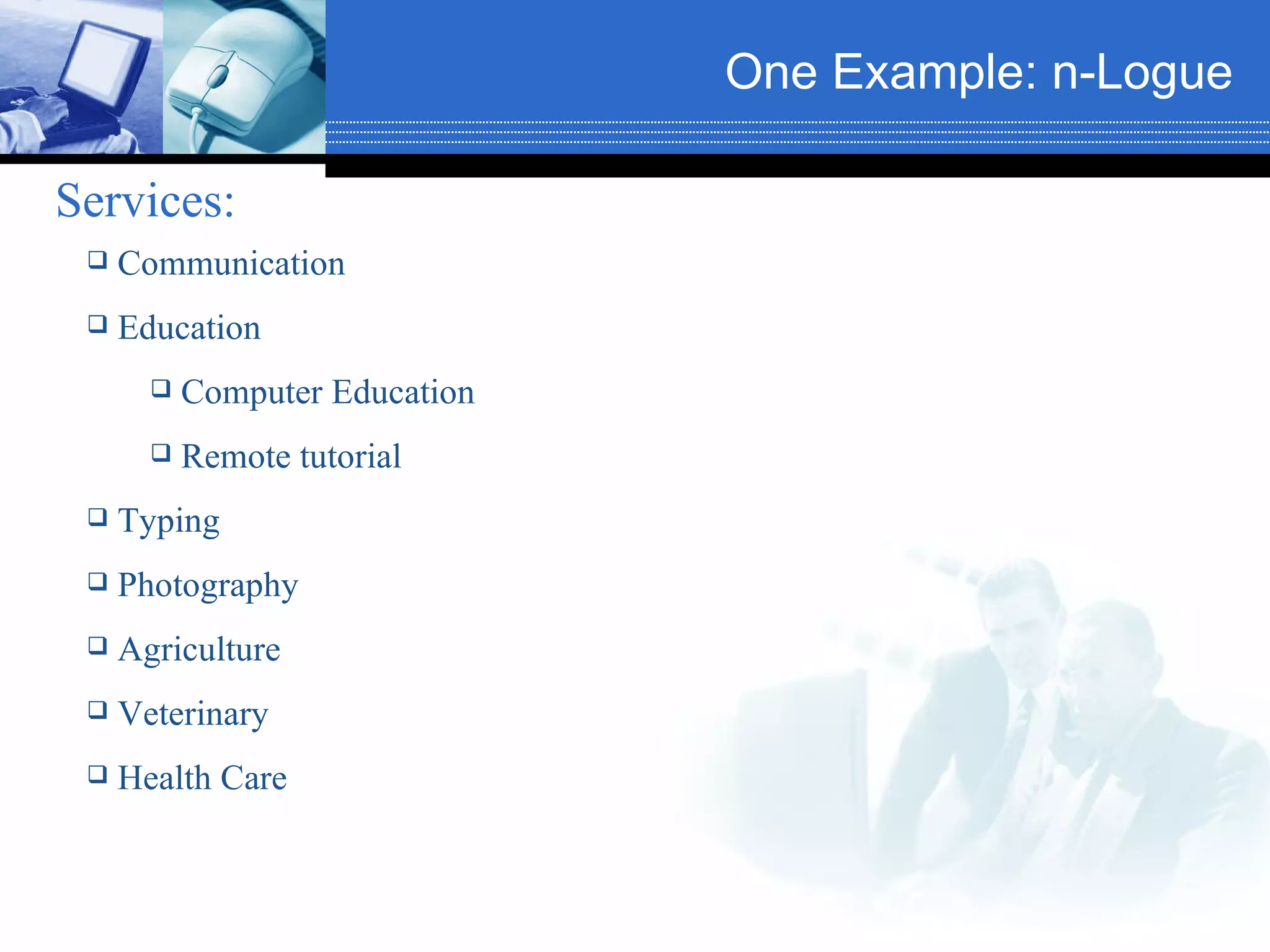 One Example: n-Logue   Services:   Communication Education Computer Education Remote tutorial Typing Photography Agriculture Veterinary Health Care 