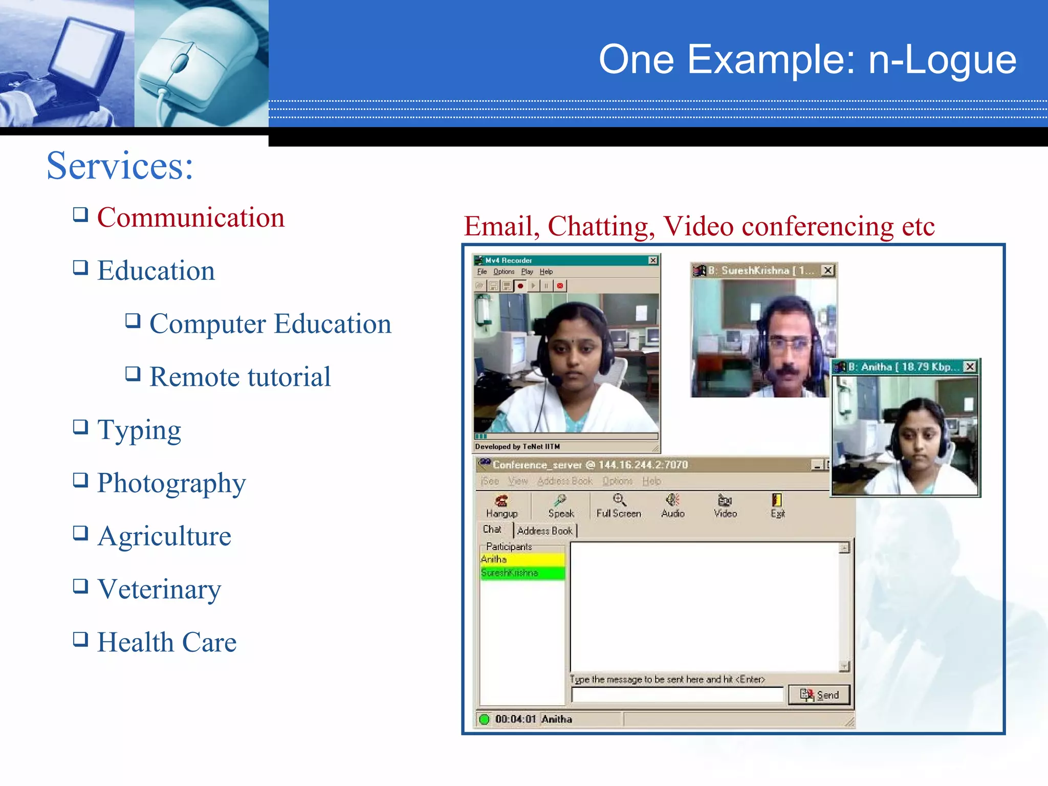 One Example: n-Logue   Services:   Communication Education Computer Education Remote tutorial Typing Photography Agriculture Veterinary Health Care Email, Chatting, Video conferencing etc 