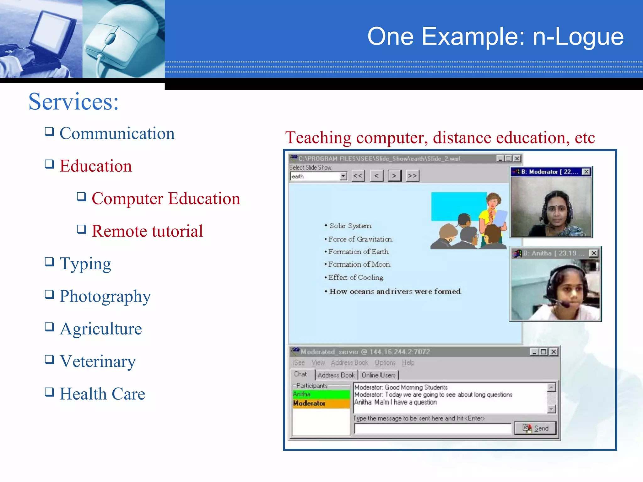 One Example: n-Logue   Services:   Communication Education Computer Education Remote tutorial Typing Photography Agriculture Veterinary Health Care Teaching computer, distance education, etc  
