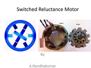 Switched Reluctance Motor
By
A.Nandhakumar
 