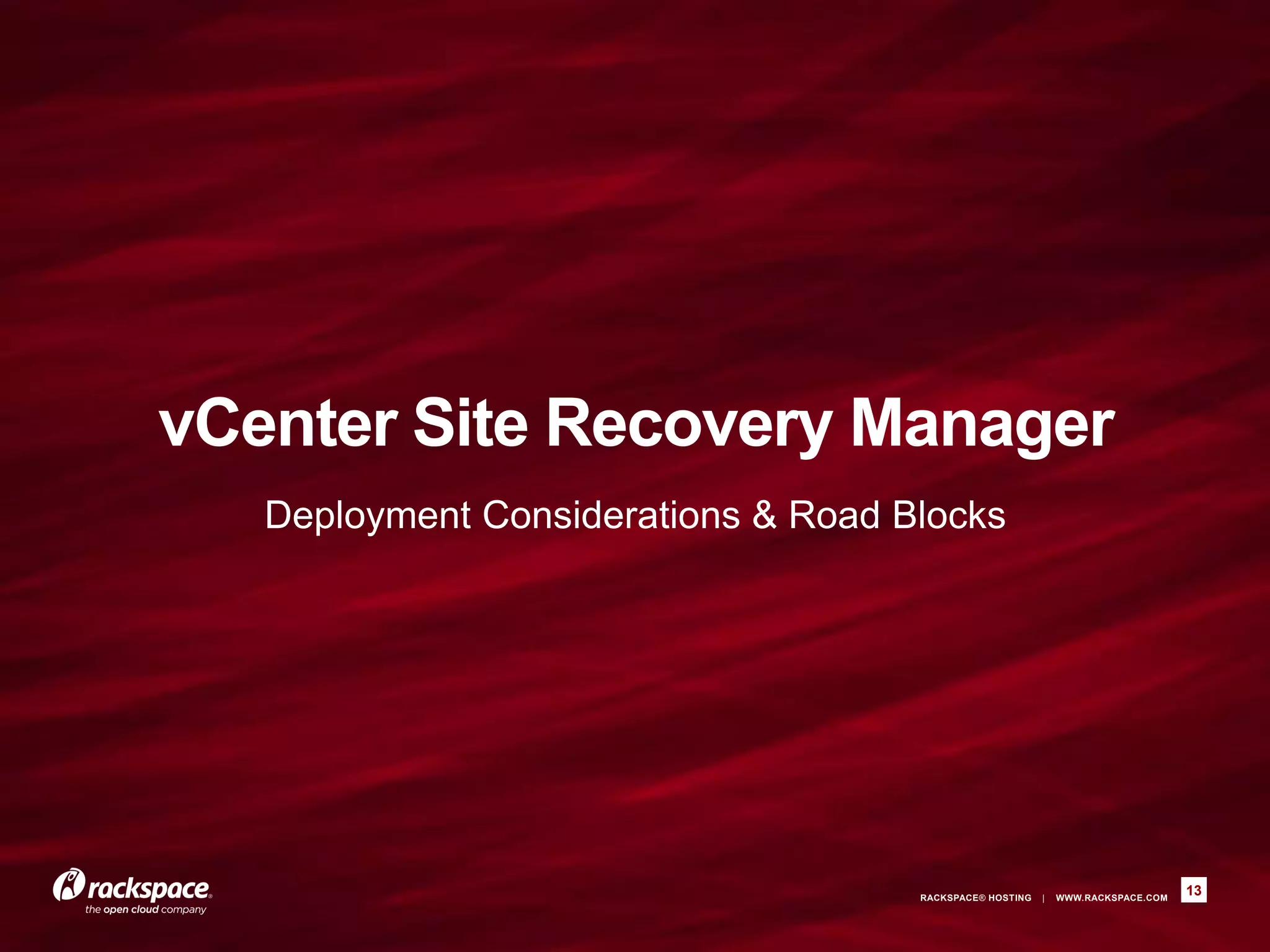 RACKSPACE® HOSTING | WWW.RACKSPACE.COM
vCenter Site Recovery Manager
Deployment Considerations & Road Blocks
13
 