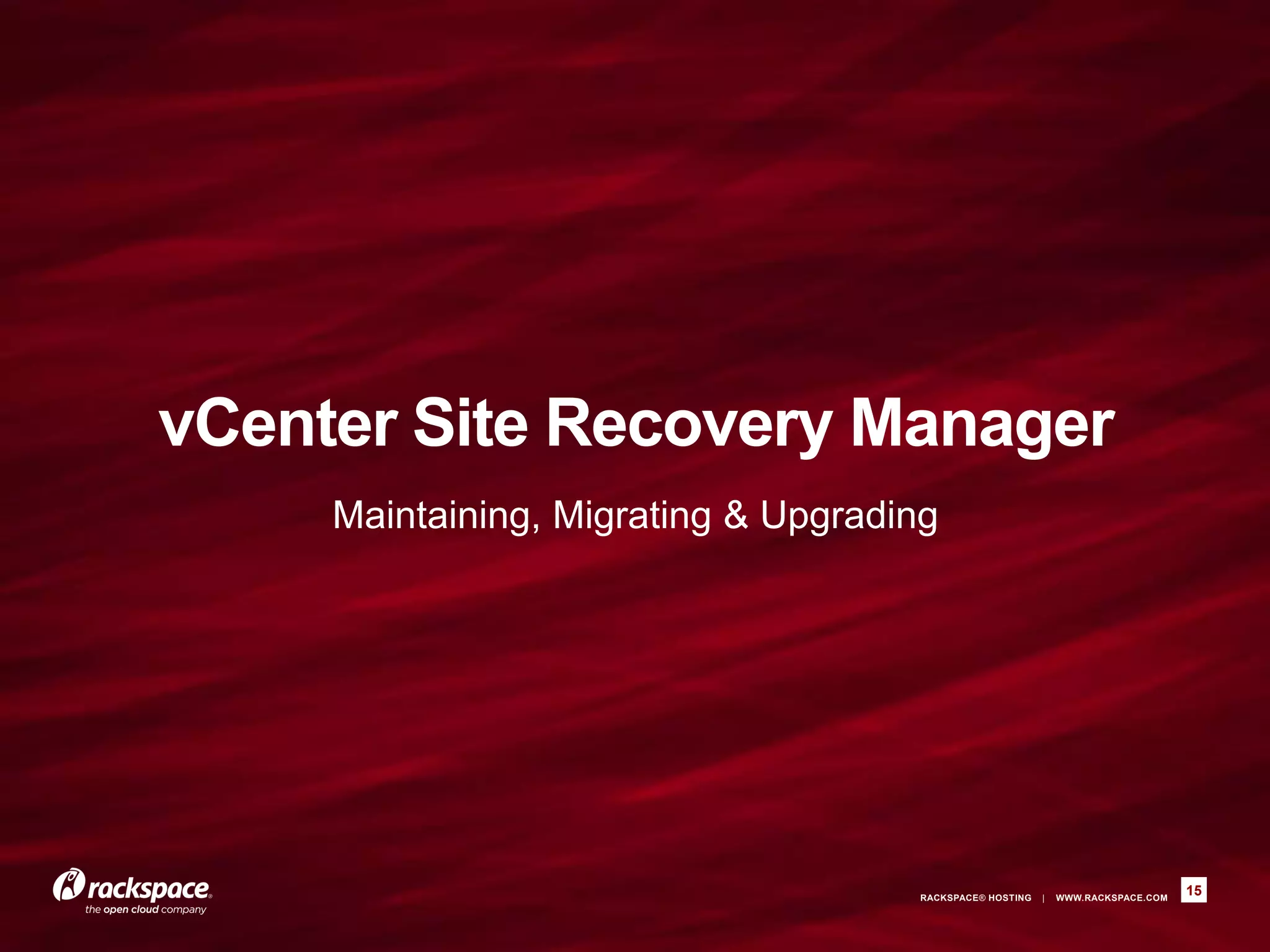 RACKSPACE® HOSTING | WWW.RACKSPACE.COM
vCenter Site Recovery Manager
Maintaining, Migrating & Upgrading
15
 