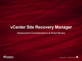 RACKSPACE® HOSTING | WWW.RACKSPACE.COM
vCenter Site Recovery Manager
Deployment Considerations & Road Blocks
13
 