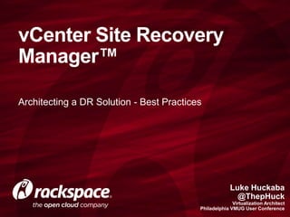 Architecting a DR Solution - Best Practices
vCenter Site Recovery
Manager™
Luke Huckaba
@ThepHuck
Virtualization Architect
 