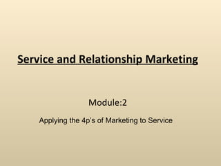 Service and Relationship Marketing Module:2 Applying the 4p’s of Marketing to Service 