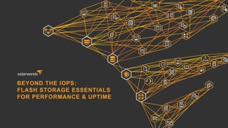 BEYOND THE IOPS:
FLASH STORAGE ESSENTIALS
FOR PERFORMANCE & UPTIME
 