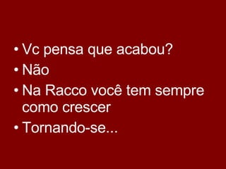 Vc pensa que acabou? Não Na Racco você tem sempre como crescer Tornando-se... 