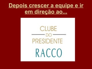 Depois crescer a equipe e ir em direção ao... 