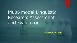 Multi-modal Linguistic
Research: Assessment
and Evaluation
DR. EMILDA JOSEPHINE
 