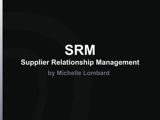 SRM
Supplier Relationship Management
by Michelle Lombard
 