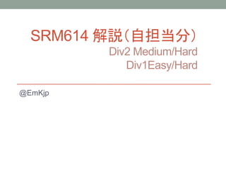 SRM614 解説（自担当分）
Div2 Medium/Hard
Div1Easy/Hard
@EmKjp
 