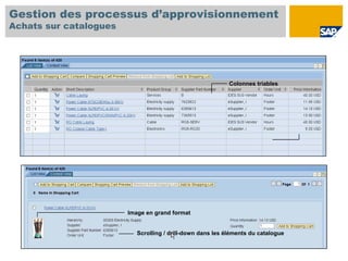 Gestion des processus d’approvisionnement
Achats sur catalogues




                                                            Colonnes triables




                        Image en grand format


                           Scrolling / drill-down dans les éléments du catalogue
 