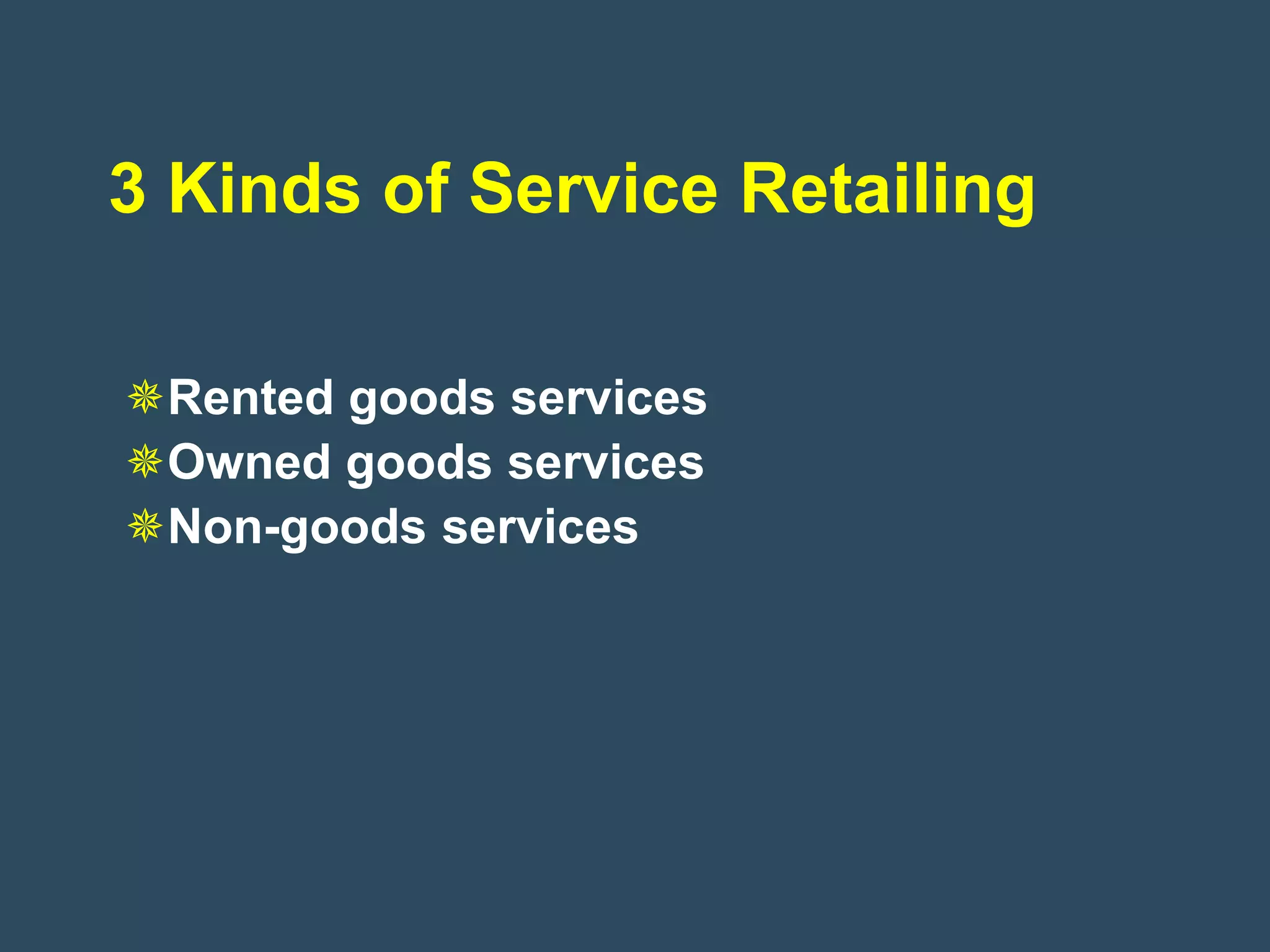 3 Kinds of Service Retailing

Rented goods services
Owned goods services
Non-goods services
 