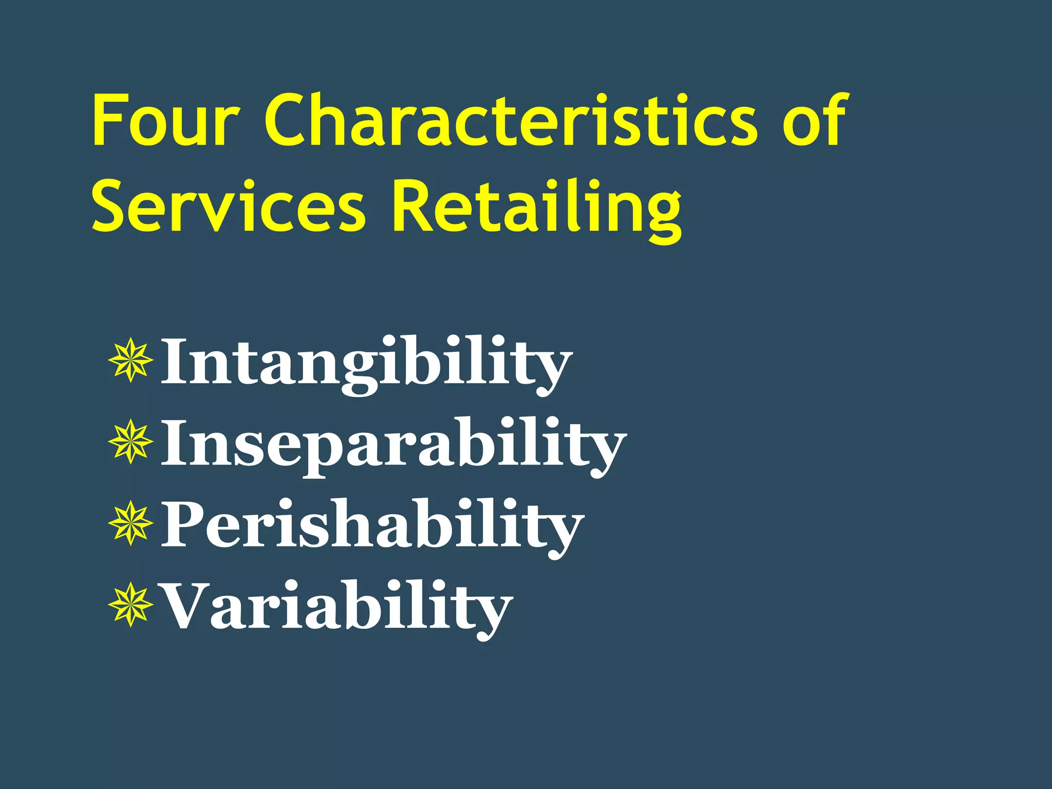 Four Characteristics of
Services Retailing

Intangibility
Inseparability
Perishability
Variability
 