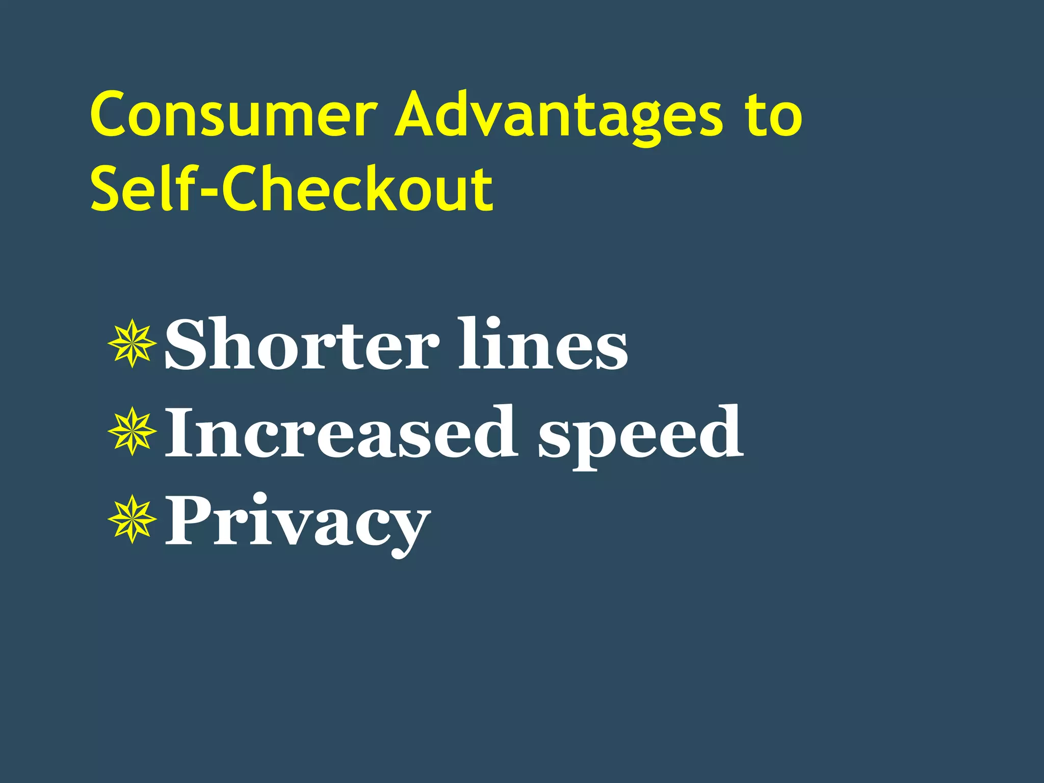 Consumer Advantages to
Self-Checkout

Shorter lines
Increased speed
Privacy
 