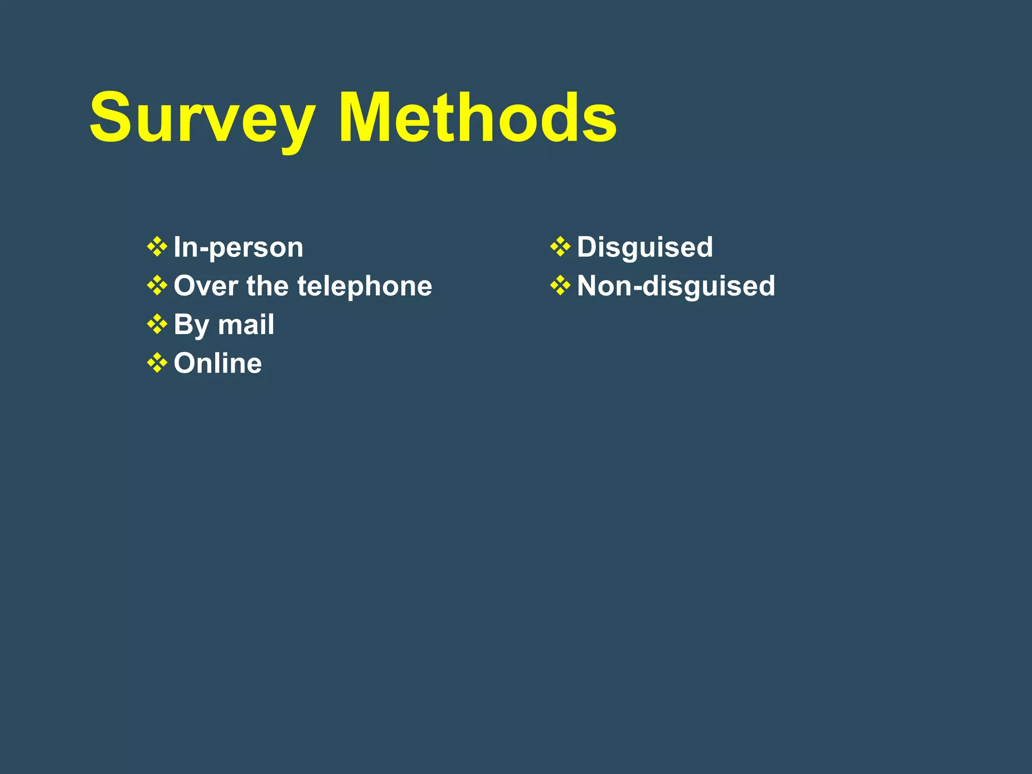 Survey Methods
  In-person             Disguised
  Over the telephone    Non-disguised
  By mail
  Online
 