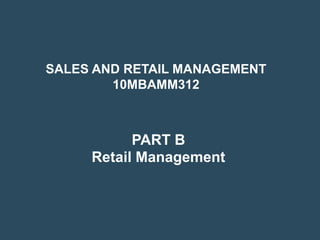 SALES AND RETAIL MANAGEMENT
        10MBAMM312



           PART B
     Retail Management
 