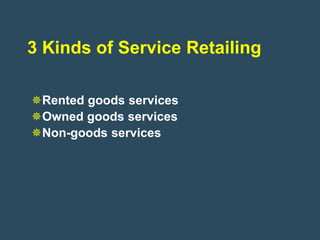 3 Kinds of Service Retailing

Rented goods services
Owned goods services
Non-goods services
 