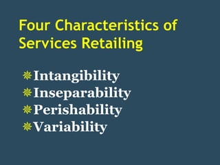 Four Characteristics of
Services Retailing

Intangibility
Inseparability
Perishability
Variability
 
