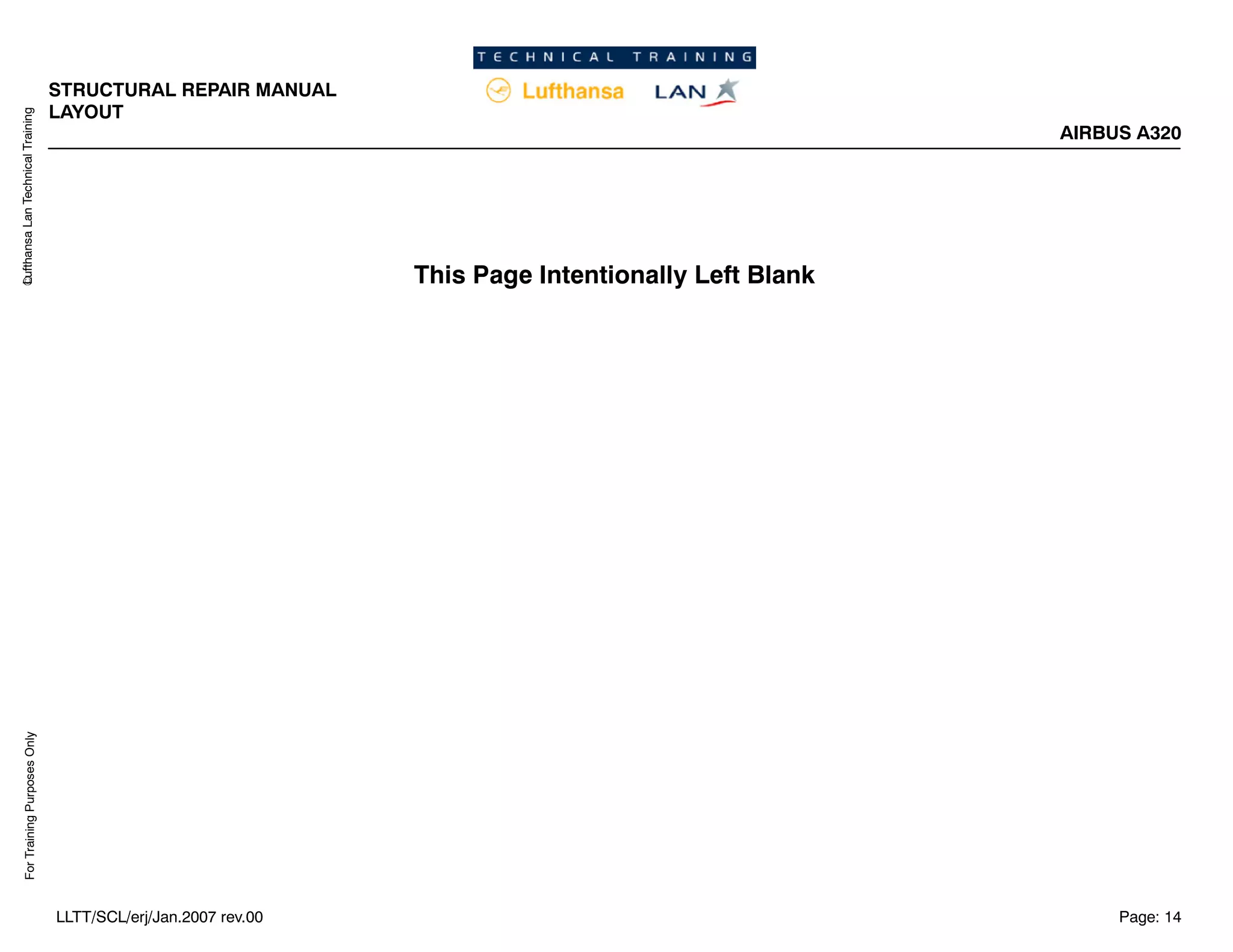 Lufthansa
Lan
Technical
Training
For
Training
Purposes
Only
STRUCTURAL REPAIR MANUAL
LAYOUT
AIRBUS A320
Page: 14
LLTT/SCL/erj/Jan.2007 rev.00
This Page Intentionally Left Blank
 