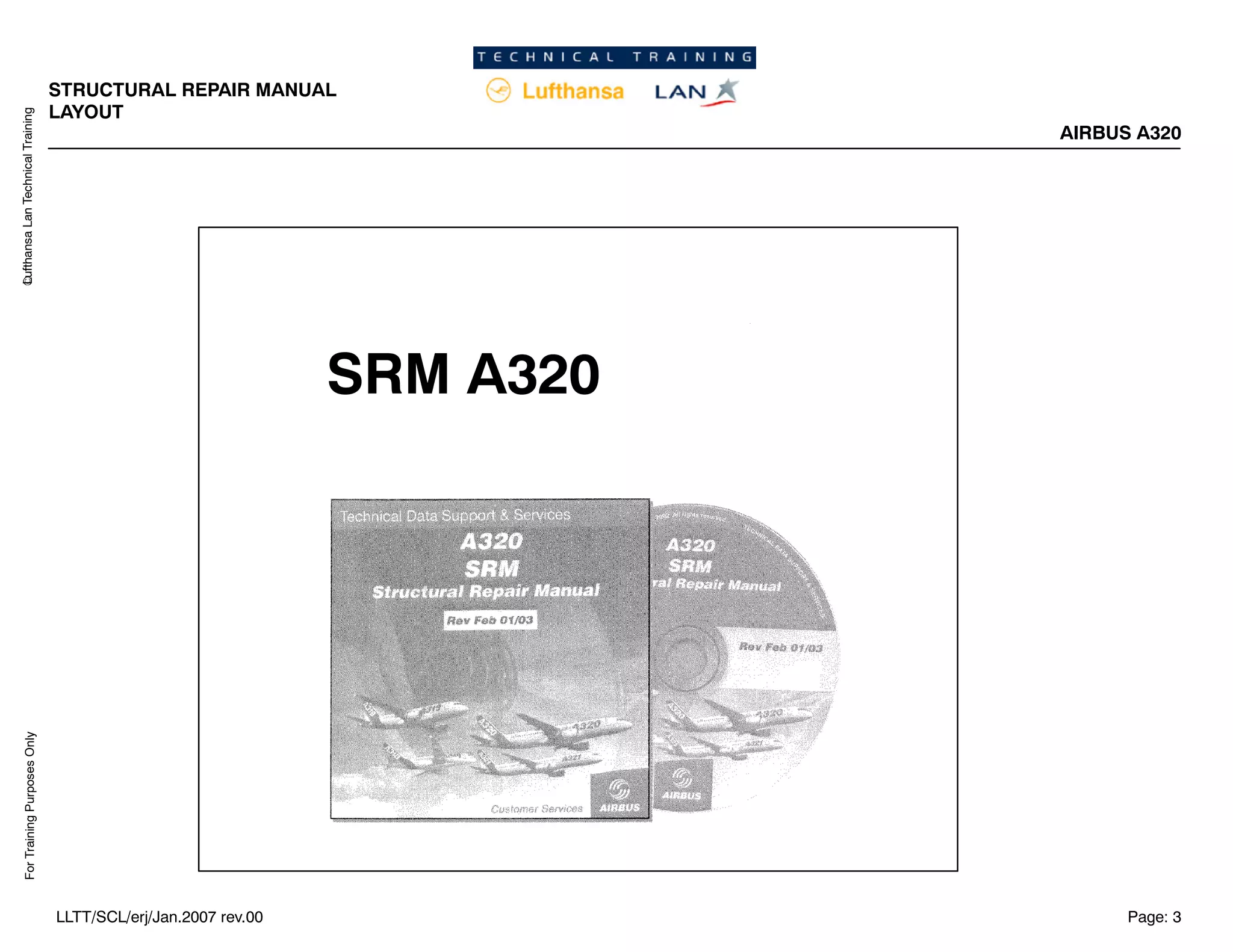 Lufthansa
Lan
Technical
Training
For
Training
Purposes
Only
STRUCTURAL REPAIR MANUAL
LAYOUT
AIRBUS A320
Page: 3
LLTT/SCL/erj/Jan.2007 rev.00
SRM A320
 