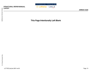Lufthansa
Lan
Technical
Training
For
Training
Purposes
Only
STRUCTURAL REPAIR MANUAL
LAYOUT
AIRBUS A320
Page: 74
LLTT/SCL/erj/Jan.2007 rev.00
This Page Intentionally Left Blank
 