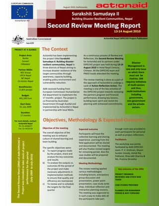 August 2010, Kathmandu


                                                                                    Surakshit Samudaya II
                                                                                    Building Disaster Resilient Communities, Nepal

                                                          Second Review Meeting Report
                                                                                                                                 13-14 August 2010

                                                                                                                       ActionAid Nepal DIPECHO Project Publication



PROJECT AT A GLANCE                                   The Context
        Project Area:                                 ActionAid has been implementing            As a continuous process of Review and
            Banke                                     the project titled Surakshit               Reflection, the Second Review Meeting
           Sunsari                                    Samudaya II: Building disaster-            for ActionAid and its partners under
          Udayapur
                                                                                                                                                   Disaster
                                                      resilient communities, Nepal in            DIPECHO project was held during 13-14
                                                                                                                                               Management is
                                                      three districts of Nepal aiming to         August 2010 in Hotel Royal Century,
     Partner NGOs:                                                                                                                           one and only issue
                                                      increase disaster resilience of the        Chitwan. All the DIPECHO team and
       BEE Group                                                                                                                               on which there
                                                      target communities through                 PNGO heads attended the meeting.
      UPCA Nepal
                                                      awareness, capacity building,                                                             must not be
        NP Nepal                                                                                                                                rivalries. DM
                                                      enabling policy environment and            The review meeting is done as a part of
    Co-Action Nepal                                                                                                                          requires initiatives
                                                      vulnerability reduction.                   the approach of ActionAid to undergo a
                                                                                                 cycle of Action-Reflection-Action. The       of multi-sectors
       Beneficiaries:
                                                      AAN received funding from                  meeting is one of the key activities of          and thus,
       13,854 people
                                                      European Commission Humanitarian           the DIPECHO project towards reviewing        multi-institutions
          Budget:                                     Aid department to implement the            the partners program and financial               including
        441,330 Euro                                  17 months project. The project is          performance, drawing key lessons,              government,
                                                      co-financed by Australian                  building team spirit and revisit the         non-government
          Start Date:                                 Government through AusAid and              planning with enhanced commitments.           and the private
          01 July 2009                                implemented by ActionAid in Nepal                                                            sectors.
                                                      in partnership with local NGOs.
            Duration:
            17 months

For more details, contact:                            Objectives, Methodology & Expected Outcome
    ActionAid Nepal
     Ph: 01-4436477
    Fax: 01-4419718                                   Objective of the meeting              Expected outcome                      Enough room was provided to
                                                      The overall objective of the                                                each participants for personal
                                                                                            Participants will have the            as well as project reflections.
                                                      meeting was to enhance                collective learning and sharing
   The Second Review Meet (SRM) of AAN DIPECHO V




                                                      culture of shared learning and        experience. Learning from the         Facilitators
                                                      team building.
      Project was intended to take stock of project




                                                                                            field application will be shared      The workshop was jointly
                                                                                            and documented. The meeting           facilitated by AAN DIPECHO
                                                      The specific objectives were:         will also finalize revised targets
                                                      a) To report progress made                                                  team: P. V. Krishnan, Shyam
                                                                                            for remaining period. Also the
              performance for the period




                                                          by the project, share and                                               Sunder Jnavaly, Ashok Raj
                                                                                            case studies will be prepared
                (July 2009 to July 2010)




                                                          analyse the key outcomes                                                Pokharel, Shaurabh Sharma &
                                                                                            and documented.                       Ms. Pratima Shrestha
                                                          and results
                                                      b) To analyse the outputs vs.         Meeting Methodology
                                                          outcomes till the period of
                                                          the project and make              The review meeting applied               Key outcome of the SRM
                                                          necessary adjustments in          various methodologies
                                                          implementation methods            including lecture, anticipatory       PROJECT PROGRESS
                                                          to ensure that quality and        group discussion and                  REVIEWED AND STOCK WAS
                                                                                                                                  TAKEN
                                                          efficiency are maintained         presentation, power point
                                                      c) To review and re-schedule          presentation, case study write        CASE STUDIES PREPARED
                                                          the targets for the final         shop, individual reflection and
                                                          quarter                           interactive planning sessions.        PLANNED FOR REMAINDER
                                                                                            The meeting was organized to          PERIOD & WAY FORWARD
                                                                                            in such a way to make able all
                                                                                            the participants take part.
 