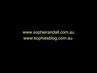 www.sophierandall.com.au www.sophiesblog.com.au  