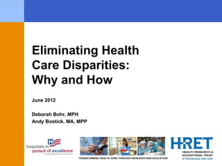 TRANSFORMING HEALTH CARE THROUGH RESEARCH AND EDUCATION
June 2012
Deborah Bohr, MPH
Andy Bostick, MA, MPP
Eliminating Health
Care Disparities:
Why and How
 